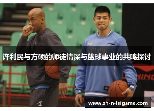 许利民与方硕的师徒情深与篮球事业的共鸣探讨