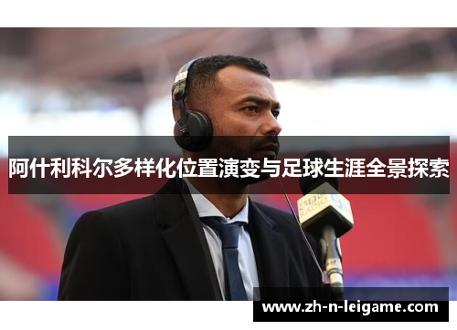 阿什利科尔多样化位置演变与足球生涯全景探索