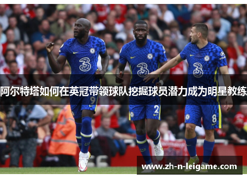 阿尔特塔如何在英冠带领球队挖掘球员潜力成为明星教练