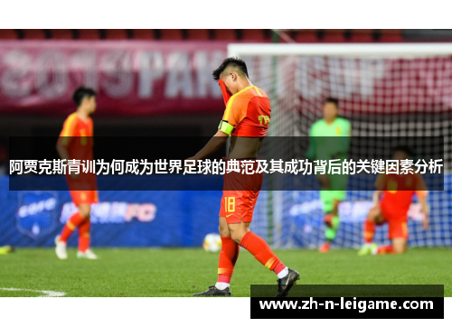 阿贾克斯青训为何成为世界足球的典范及其成功背后的关键因素分析