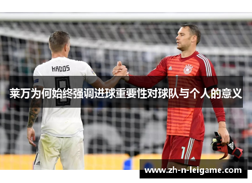 莱万为何始终强调进球重要性对球队与个人的意义 莱万为何始终强调进球重要性对球队与个人的意义