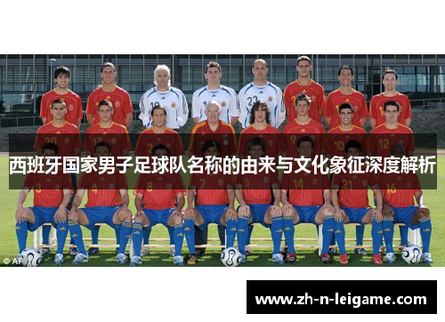 西班牙国家男子足球队名称的由来与文化象征深度解析