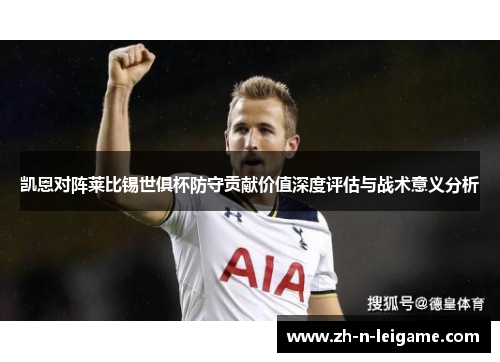 凯恩对阵莱比锡世俱杯防守贡献价值深度评估与战术意义分析