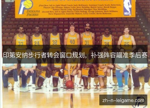 印第安纳步行者转会窗口规划，补强阵容瞄准季后赛